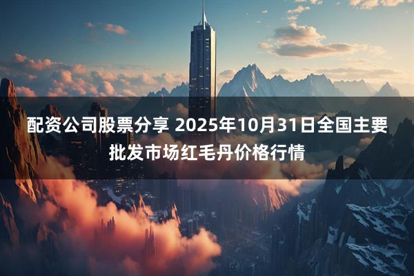 配资公司股票分享 2025年10月31日全国主要批发市场红毛丹价格行情