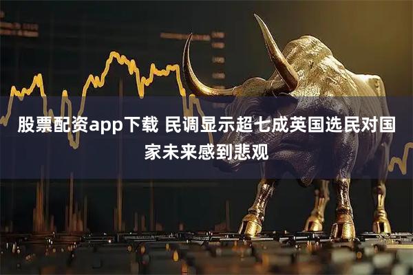 股票配资app下载 民调显示超七成英国选民对国家未来感到悲观