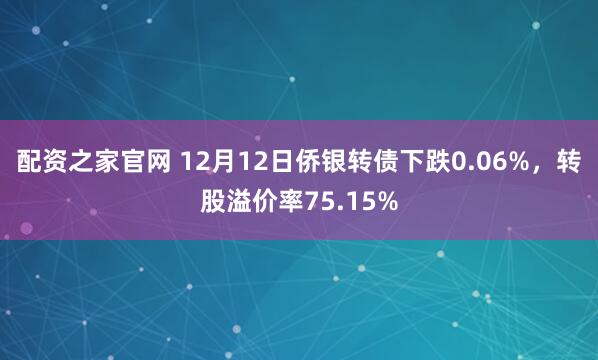 配资之家官网 12月12日侨银转债下跌0.06%，转股溢价率75.15%