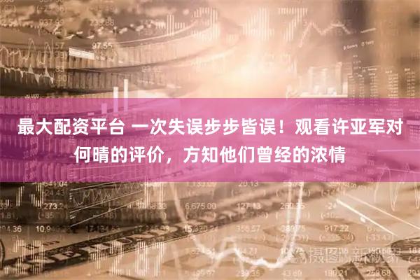 最大配资平台 一次失误步步皆误！观看许亚军对何晴的评价，方知他们曾经的浓情